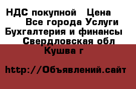 НДС покупной › Цена ­ 2 000 - Все города Услуги » Бухгалтерия и финансы   . Свердловская обл.,Кушва г.